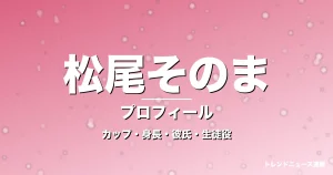 松尾そのまのカップ・身長・サイズ・彼氏・GTO大平月菜役の記事メインビジュアル