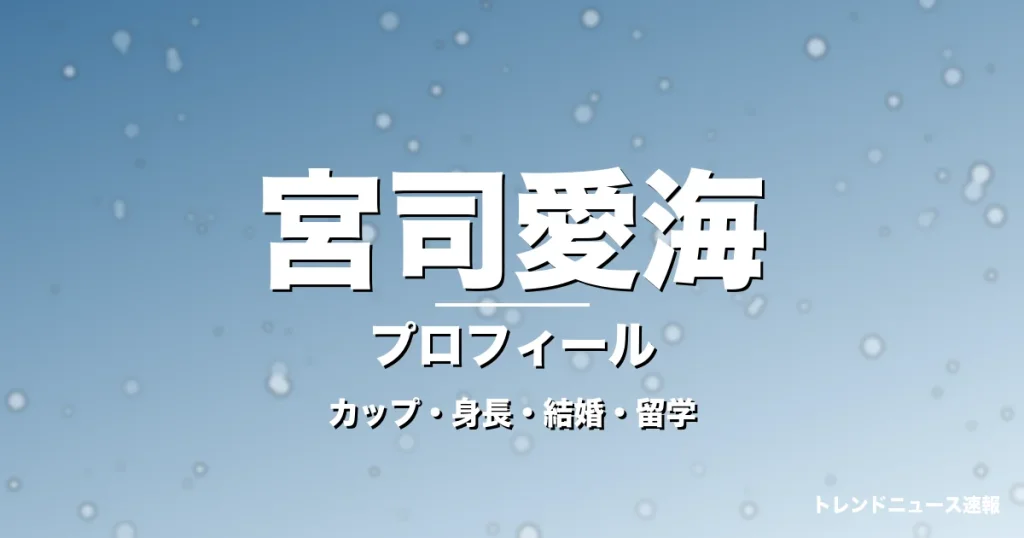 宮司愛海のカップ・身長・サイズ・結婚・海外留学決断の記事メインビジュアル