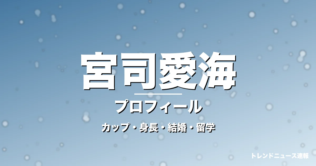 宮司愛海のカップ・身長・サイズ・結婚・海外留学決断の記事メインビジュアル