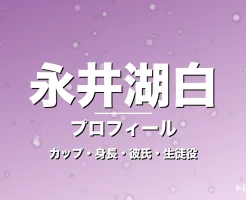 永井湖白のカップ・身長・サイズ・彼氏・GTO池田恵里菜役の記事メインビジュアル