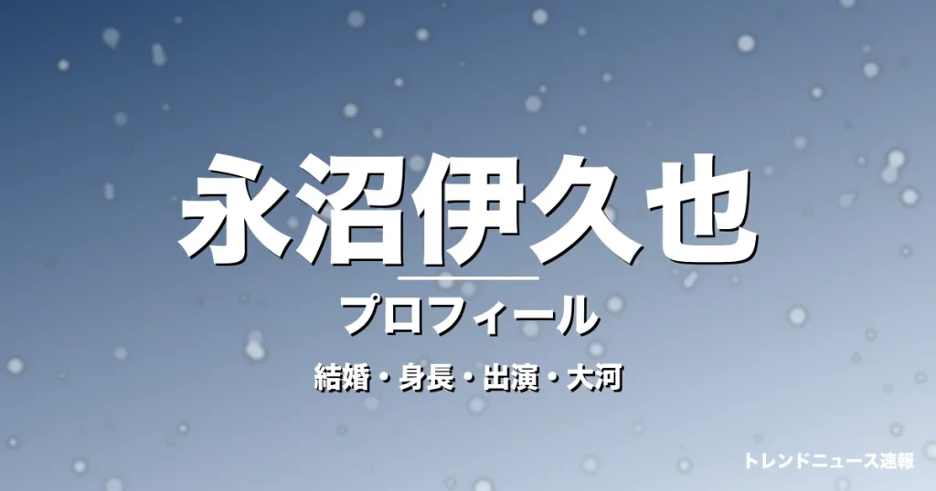 永沼伊久也の結婚・身長・出演ドラマや映画・大河に登場の記事メインビジュアル