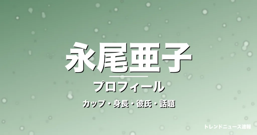永尾亜子のカップ・身長・彼氏・NEWT公式リポーターの記事メインビジュアル