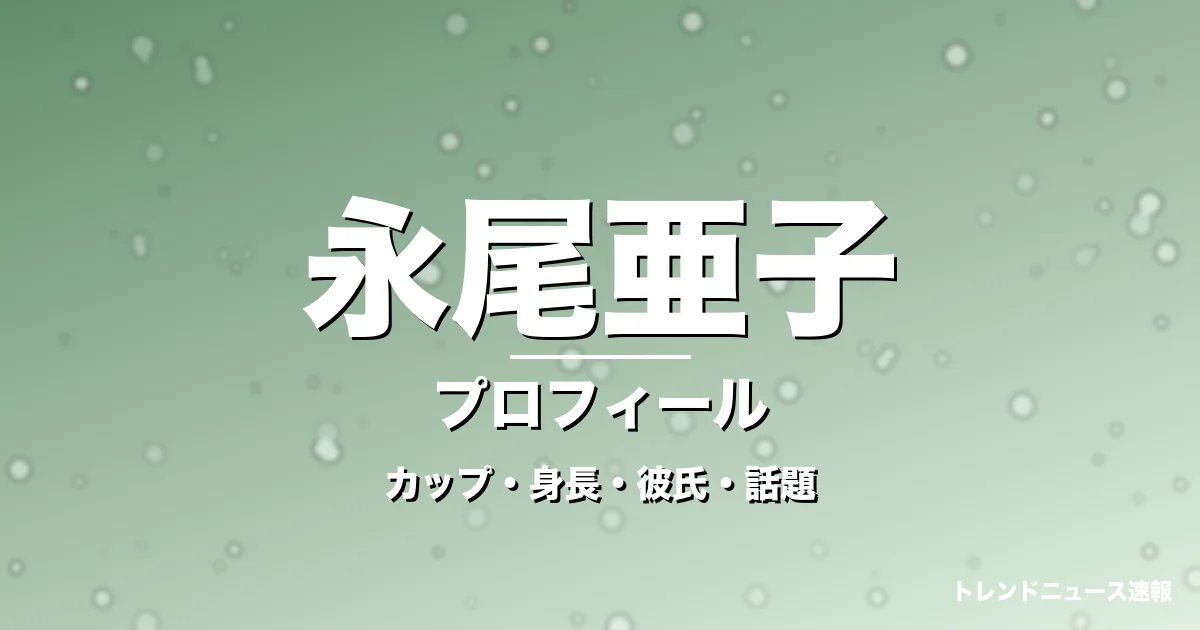 永尾亜子のカップ・身長・彼氏・NEWT公式リポーターの記事メインビジュアル