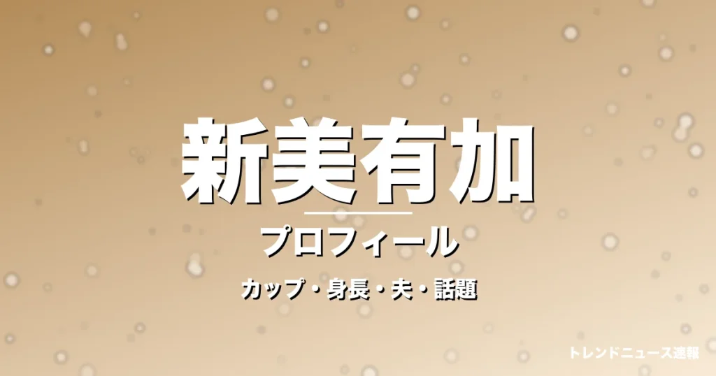 新美有加のカップ・身長・サイズ・結婚・編成兼任で進化の記事メインビジュアル