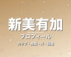 新美有加のカップ・身長・サイズ・結婚・編成兼任で進化の記事メインビジュアル