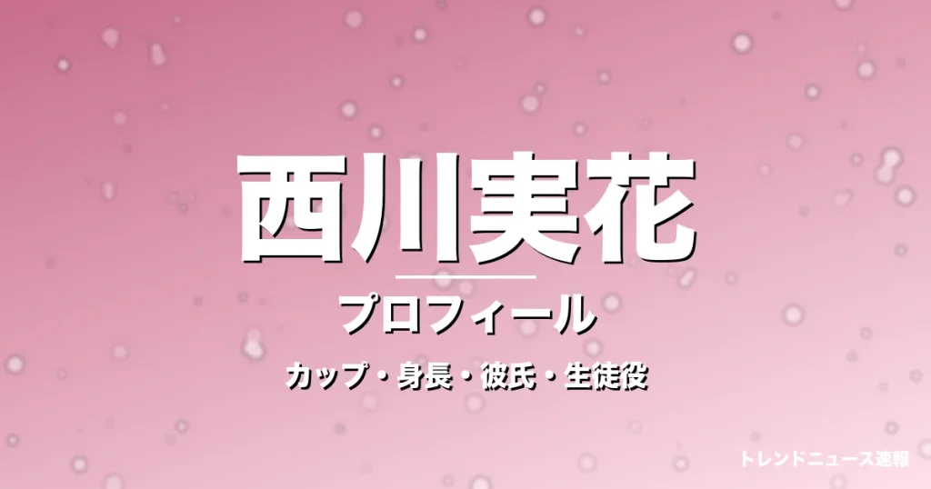 西川実花のカップ・身長・サイズ・彼氏・GTO岡田凛役の記事メインビジュアル
