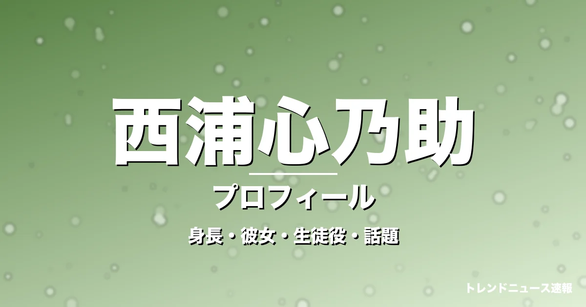 西浦心乃助の身長・彼女・出演作・GTO細川大翔役で活躍の記事メインビジュアル