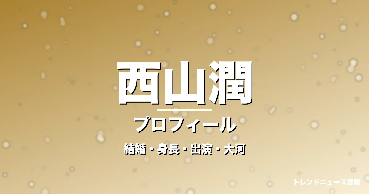 西山潤の結婚・身長・出演ドラマや映画・大河に登場の記事メインビジュアル