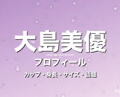 大島美優のカップ・身長・サイズ・GTO生徒役や彼氏の記事メインビジュアル