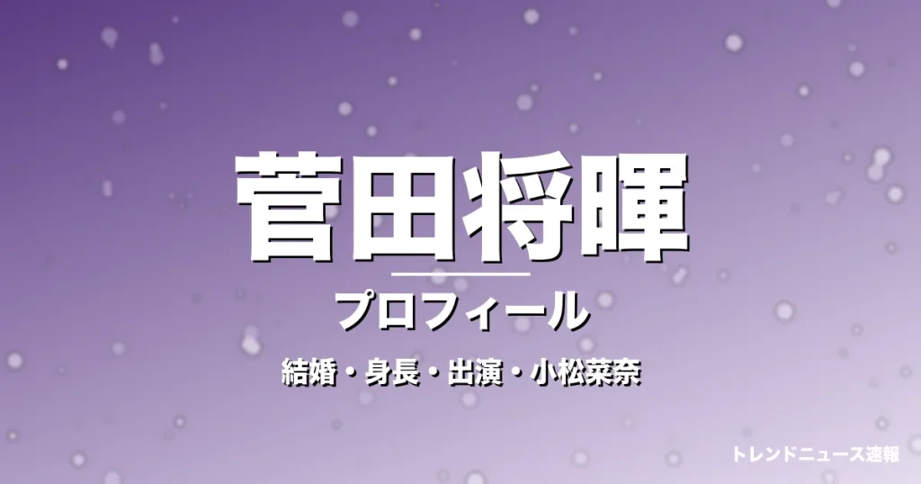 菅田将暉の結婚・身長・出演ドラマや映画・小松菜奈が妻の記事メインビジュアル