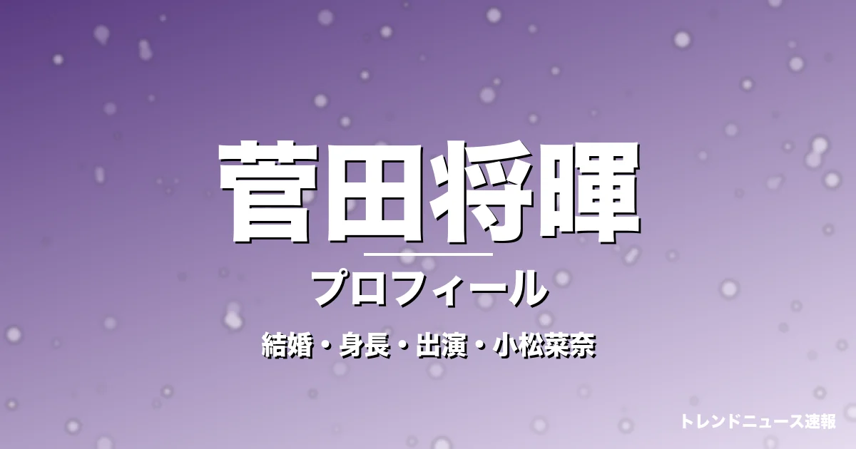 菅田将暉の結婚・身長・出演ドラマや映画・小松菜奈が妻の記事メインビジュアル