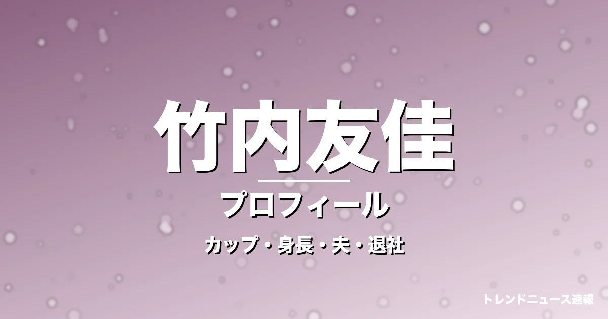 竹内友佳のカップ・身長・サイズ・結婚・フジ円満退社への記事メインビジュアル