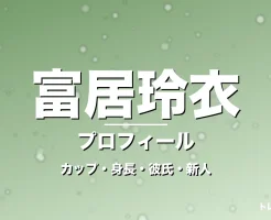 富居玲衣のカップ・身長・サイズ・彼氏・GTO寺内璃子役の記事メインビジュアル