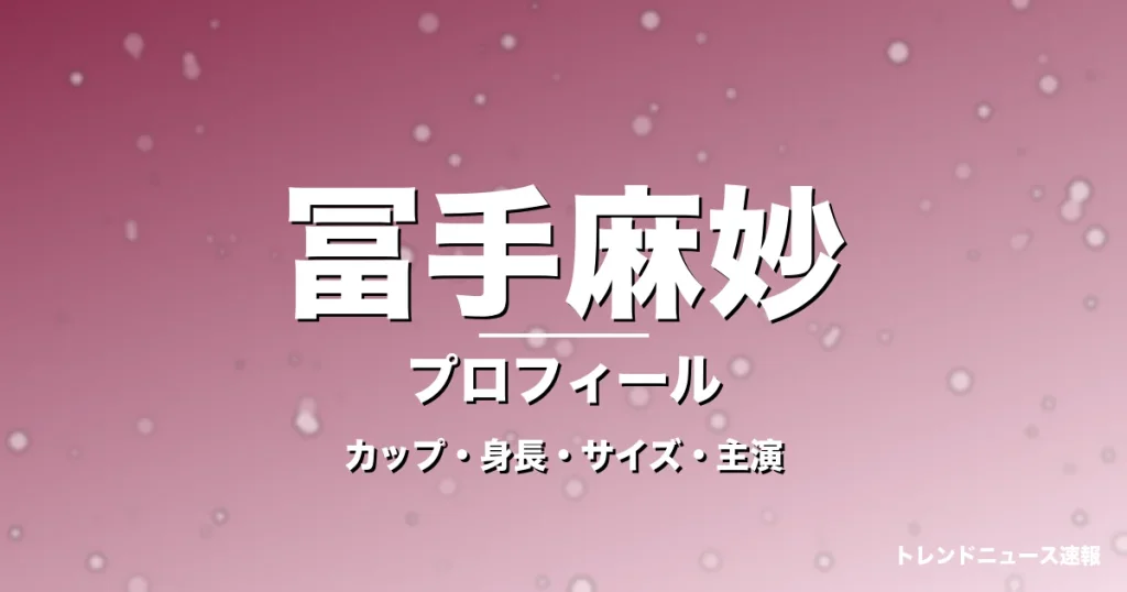 冨手麻妙のカップ・身長・スリーサイズ・彼氏やGIFT出演の記事メインビジュアル