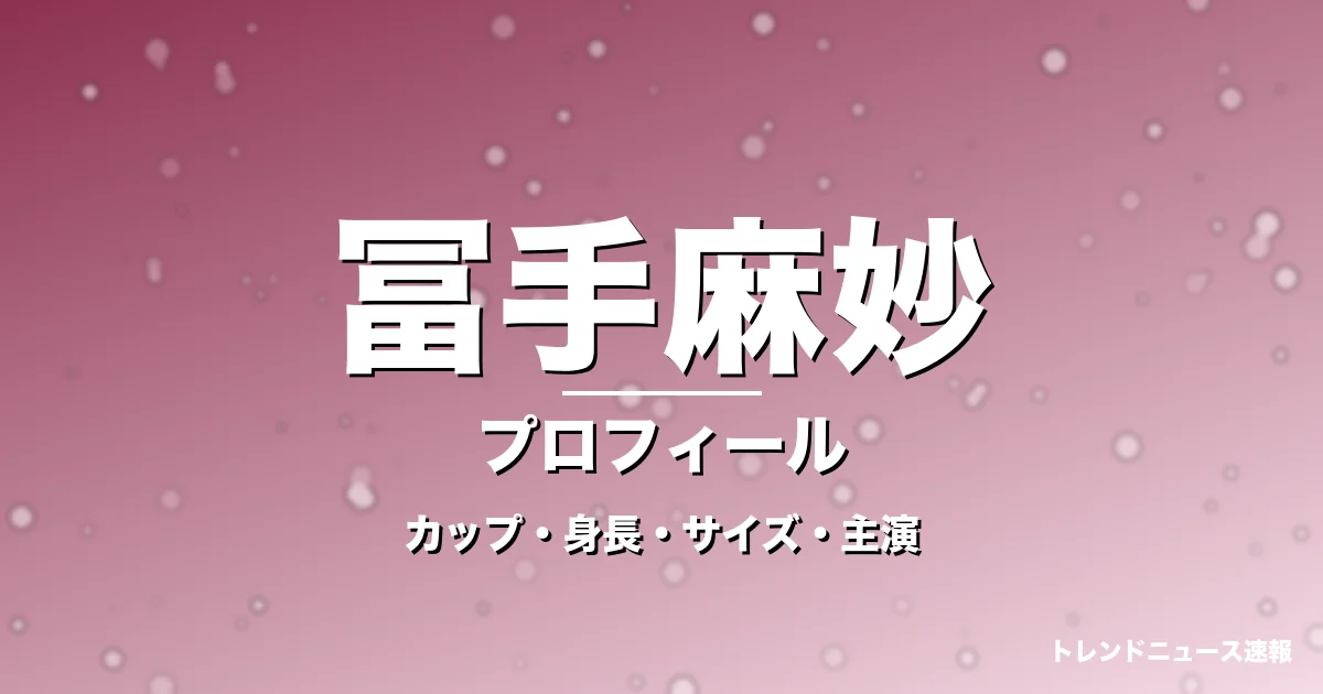 冨手麻妙のカップ・身長・スリーサイズ・彼氏やGIFT出演の記事メインビジュアル
