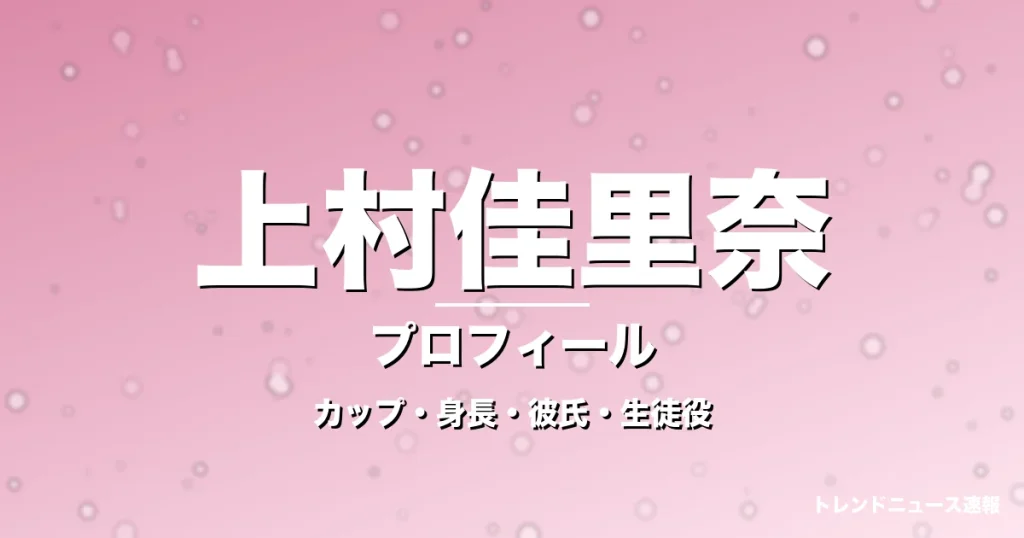 上村佳里奈のカップ・身長・サイズ・彼氏・GTO海部優月役の記事メインビジュアル