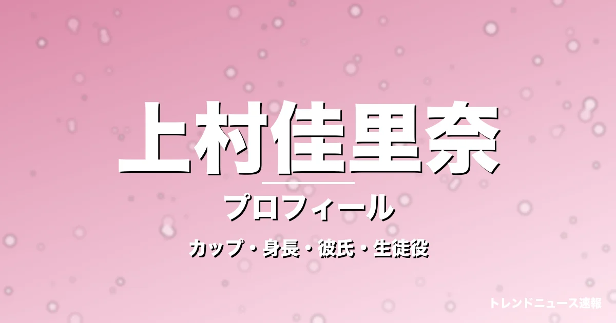 上村佳里奈のカップ・身長・サイズ・彼氏・GTO海部優月役の記事メインビジュアル