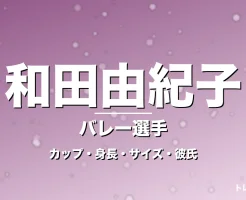 和田由紀子のカップ・身長・サイズ・彼氏・UYBA移籍の記事メインビジュアル