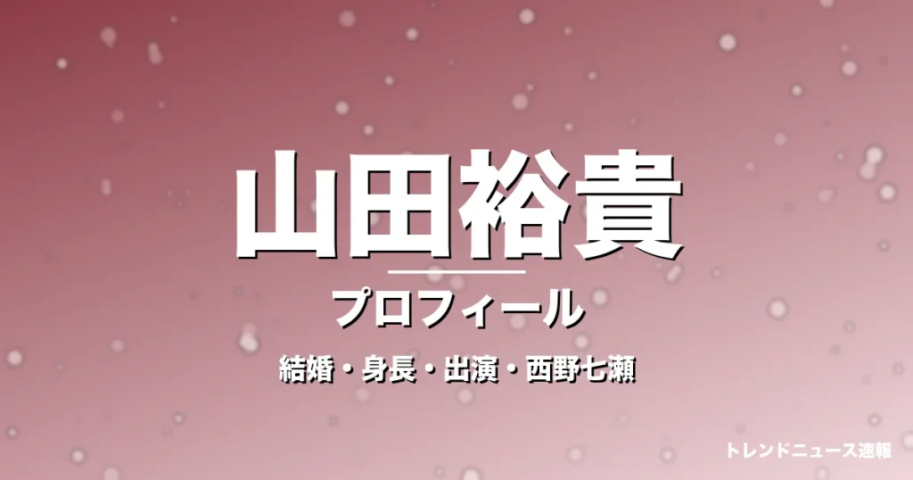 山田裕貴の結婚・身長・出演ドラマや映画・西野七瀬が妻の記事メインビジュアル