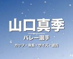 山口真季のカップ・身長・サイズ・彼氏・ブロック1位の記事メインビジュアル