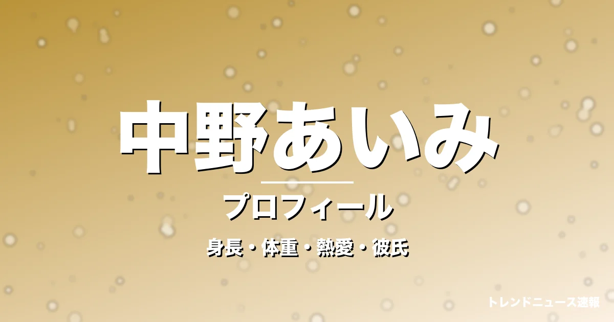 中野あいみの身長・体重・熱愛・彼氏・プロフィール記事メインビジュアル