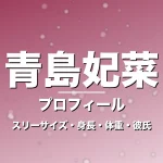青島妃菜のスリーサイズ・身長・体重・彼氏・プロフィール記事メインビジュアル