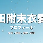 田附未衣愛の身長・体重・熱愛・彼氏・プロフィール記事メインビジュアル