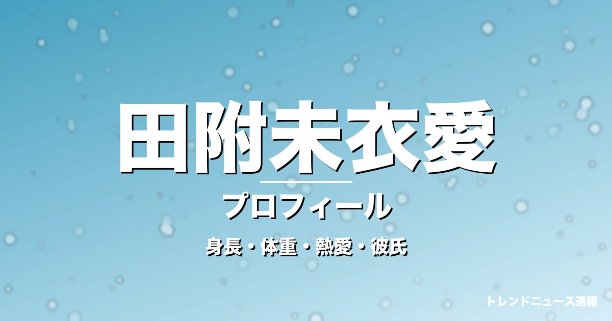 田附未衣愛の身長・体重・熱愛・彼氏・プロフィール記事メインビジュアル