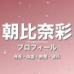 朝比奈彩の身長・体重・熱愛・彼氏・プロフィール記事メインビジュアル