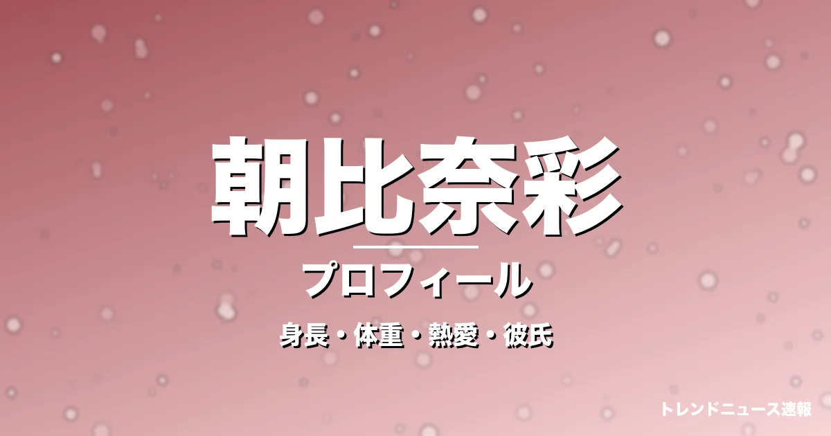 朝比奈彩の身長・体重・熱愛・彼氏・プロフィール記事メインビジュアル