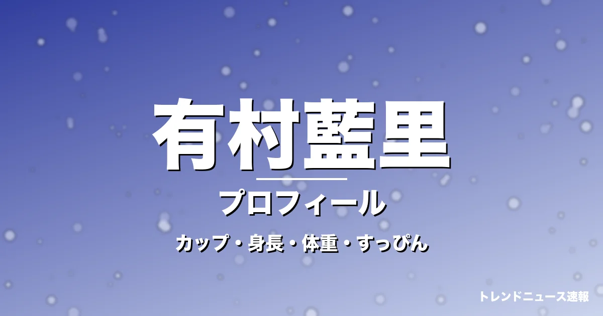 有村藍里のカップ・身長・体重・すっぴん・プロフィール記事メインビジュアル