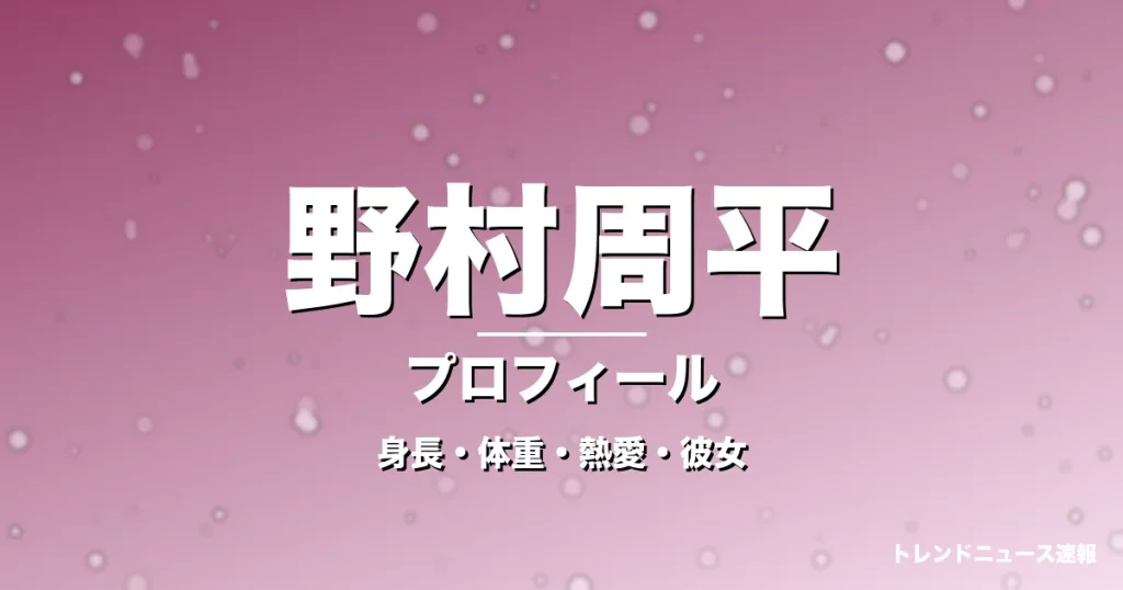 野村周平の身長・体重・熱愛・彼女・プロフィール記事メインビジュアル