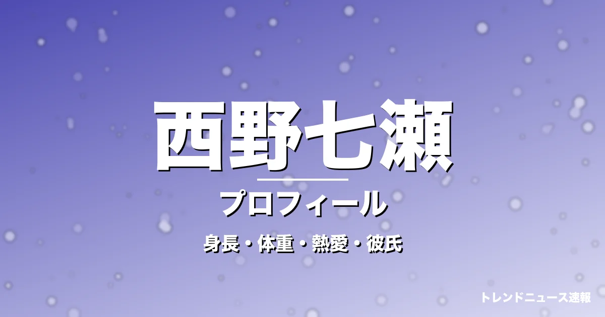 西野七瀬の身長・体重・熱愛・彼氏・プロフィール記事メインビジュアル