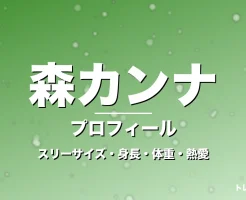 森カンナのスリーサイズ・身長・体重・熱愛・プロフィール記事メインビジュアル