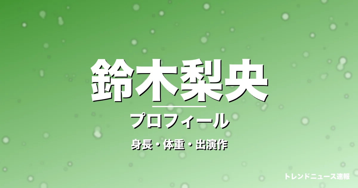 鈴木梨央の身長・体重・出演作・プロフィール記事メインビジュアル