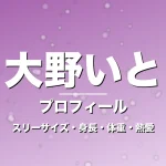 大野いとのスリーサイズ・身長・体重・熱愛・プロフィール記事メインビジュアル