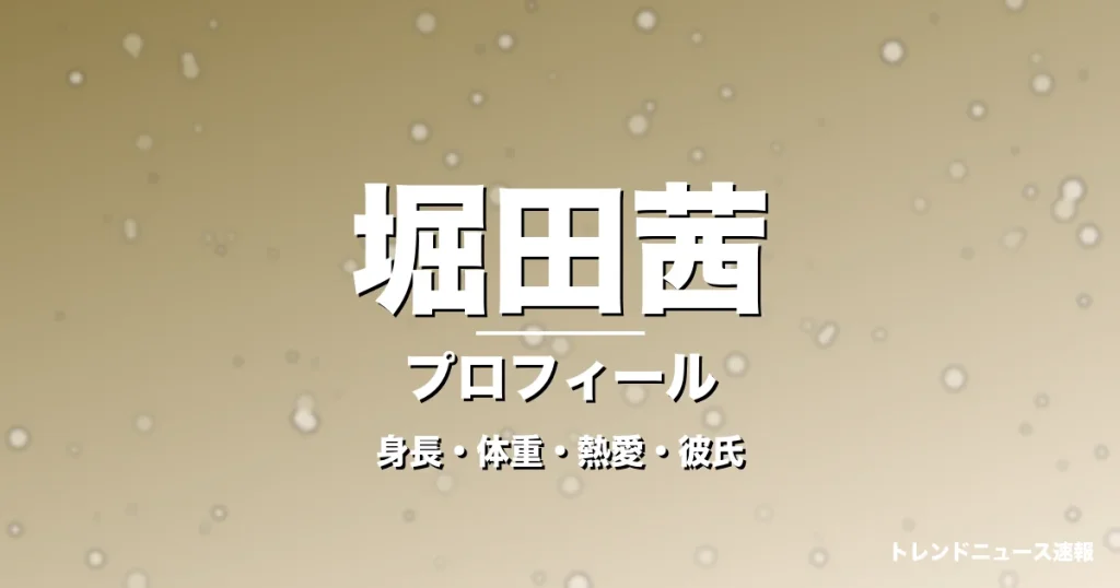 堀田茜の身長・体重・熱愛・彼氏・プロフィール記事メインビジュアル