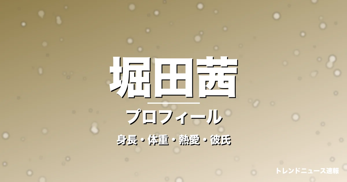 堀田茜の身長・体重・熱愛・彼氏・プロフィール記事メインビジュアル