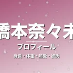 橋本奈々未の身長・体重・熱愛・彼氏・プロフィール記事メインビジュアル