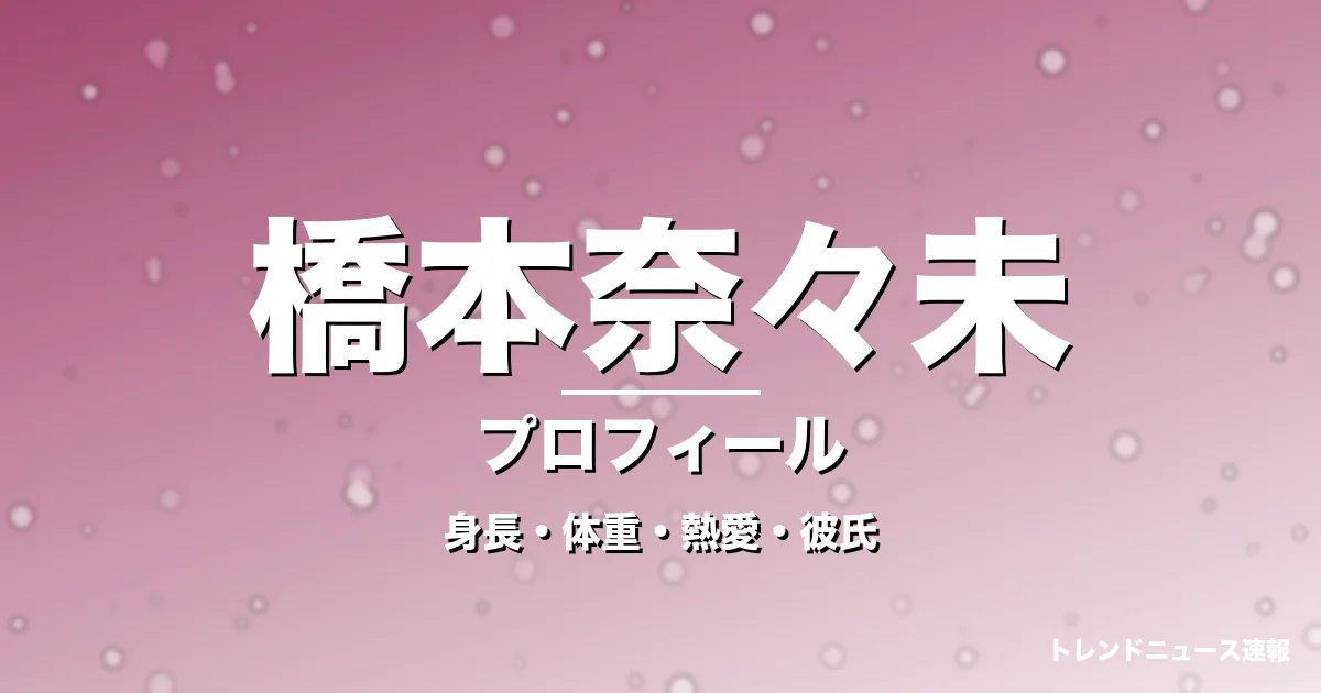 橋本奈々未の身長・体重・熱愛・彼氏・プロフィール記事メインビジュアル
