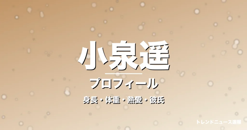 小泉遥の身長・体重・熱愛・彼氏・プロフィール記事メインビジュアル