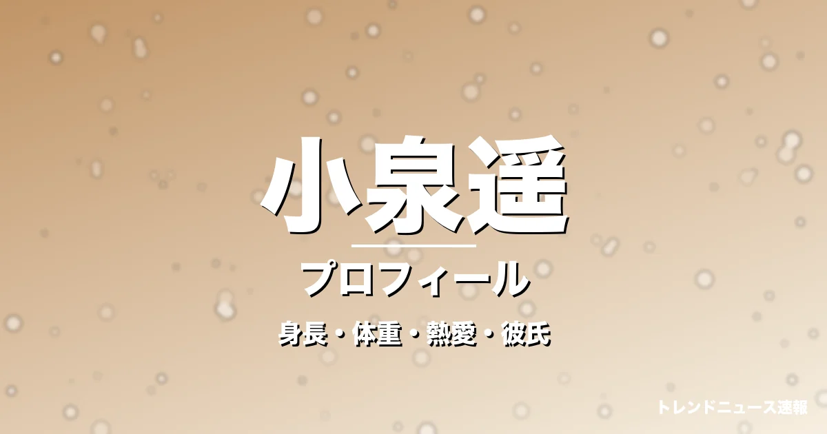 小泉遥の身長・体重・熱愛・彼氏・プロフィール記事メインビジュアル