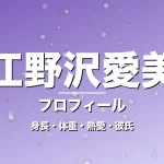江野沢愛美の身長・体重・熱愛・彼氏・プロフィール記事メインビジュアル