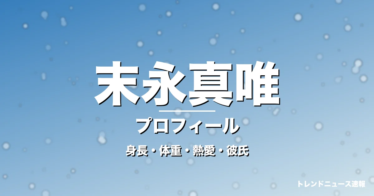 末永真唯の身長・体重・熱愛・彼氏・プロフィール記事メインビジュアル