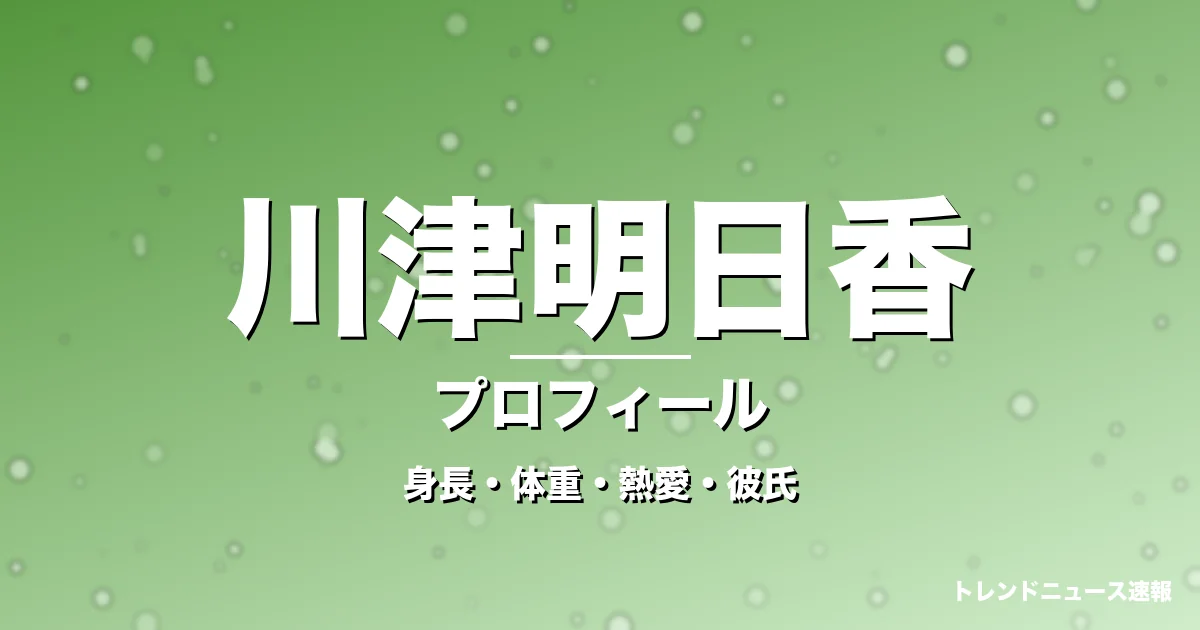 川津明日香の身長・体重・熱愛・彼氏・プロフィール記事メインビジュアル