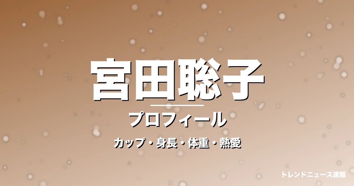 宮田聡子のカップ・身長・体重・熱愛・プロフィール記事メインビジュアル