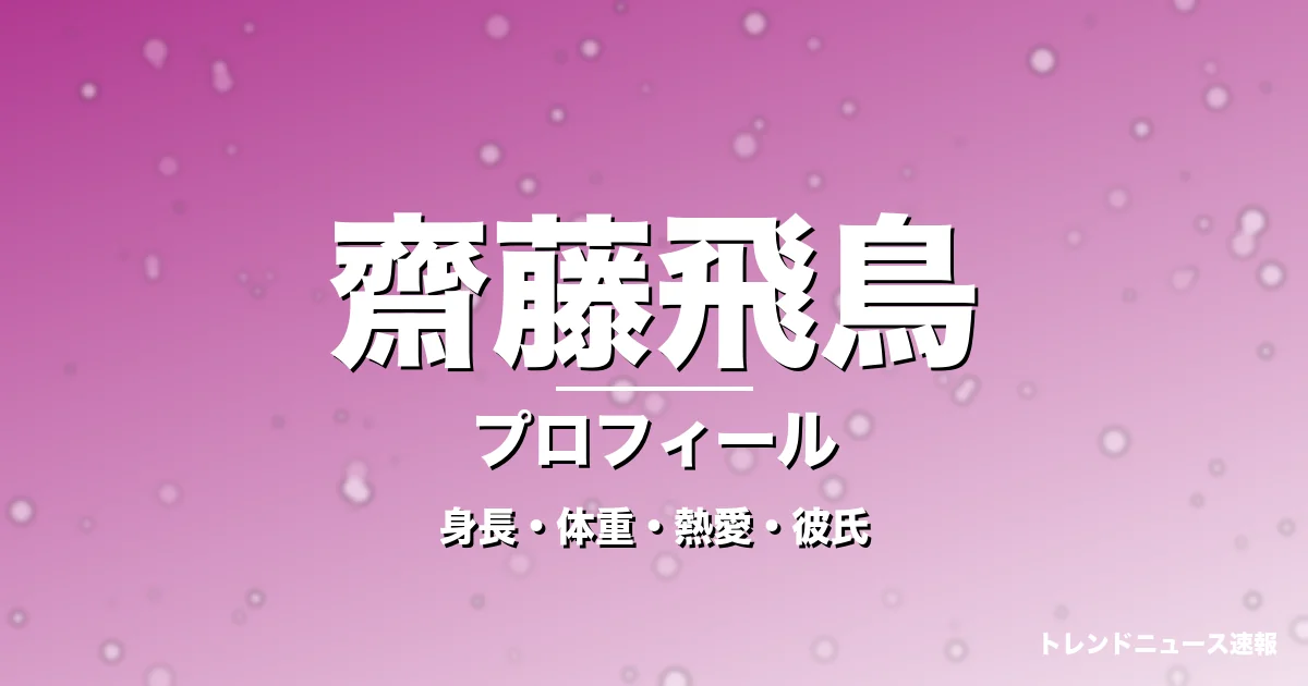 齋藤飛鳥の身長・体重・熱愛・彼氏・プロフィール記事メインビジュアル