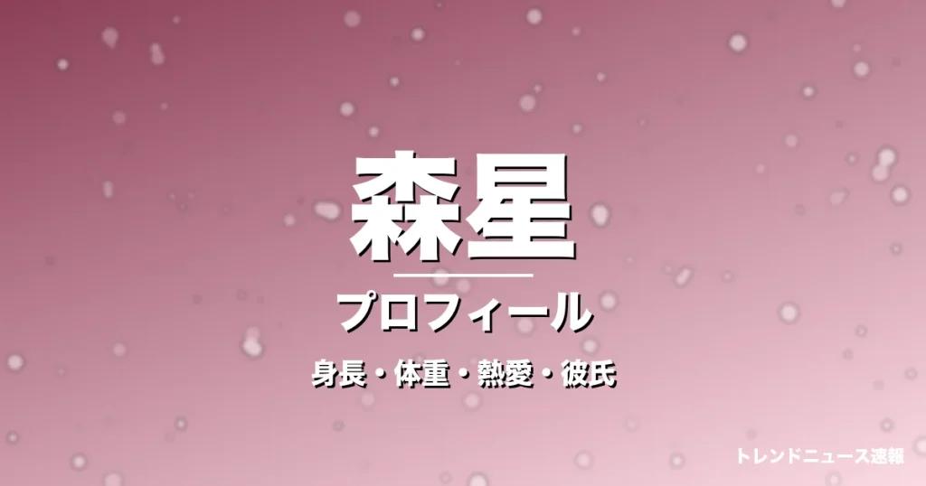 森星の身長・体重・熱愛・彼氏・プロフィール記事メインビジュアル