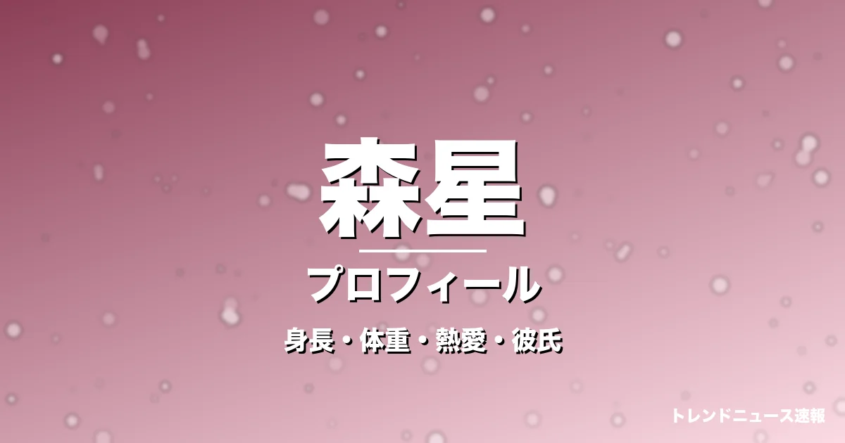 森星の身長・体重・熱愛・彼氏・プロフィール記事メインビジュアル
