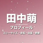 田中萌のスリーサイズ・身長・体重・熱愛・プロフィール記事メインビジュアル